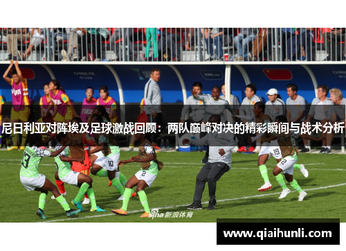 尼日利亚对阵埃及足球激战回顾：两队巅峰对决的精彩瞬间与战术分析